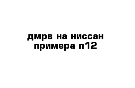 дмрв на ниссан примера п12